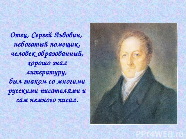 Отец, Сергей Львович, небогатый помещик, человек образованный, хорошо знал литературу, был знаком со многими русскими писателями и сам немного писал.