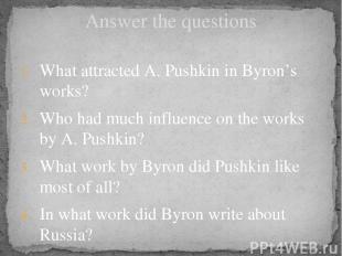 Answer the questions What attracted A. Pushkin in Byron’s works? Who had much in