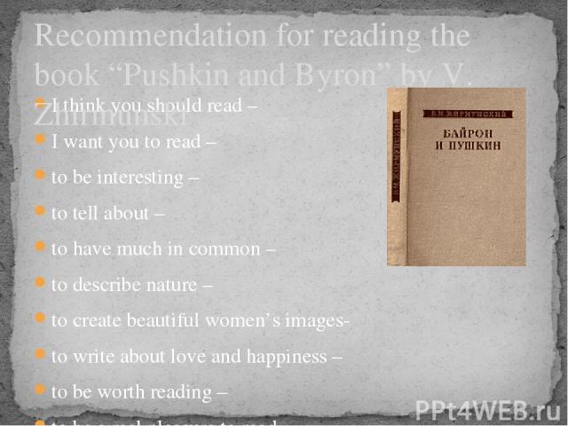 Recommendation for reading the book “Pushkin and Byron” by V. Zhirmunski I think you should read – I want you to read – to be interesting – to tell about – to have much in common – to describe nature – to create beautiful women’s images- to write ab…