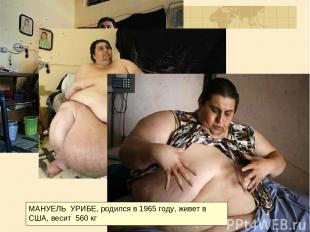 МАНУЕЛЬ УРИБЕ, родился в 1965 году, живет в США, весит 560 кг