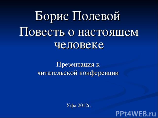 Борис Полевой Повесть о настоящем человеке Презентация к читательской конференции Уфа 2012г.