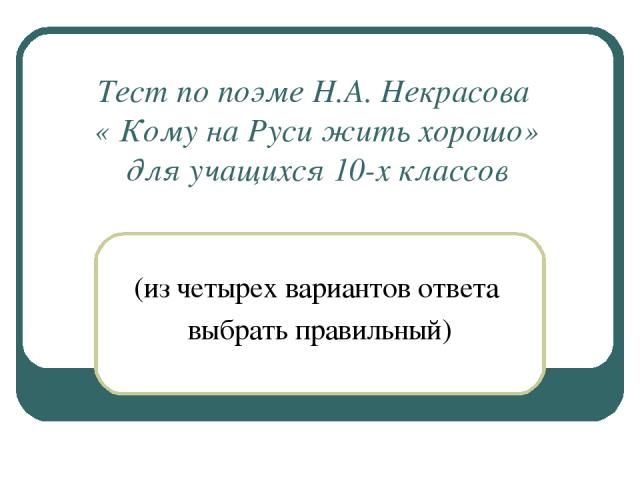 Тест по поэме Н.А. Некрасова « Кому на Руси жить хорошо» для учащихся 10-х классов (из четырех вариантов ответа выбрать правильный)