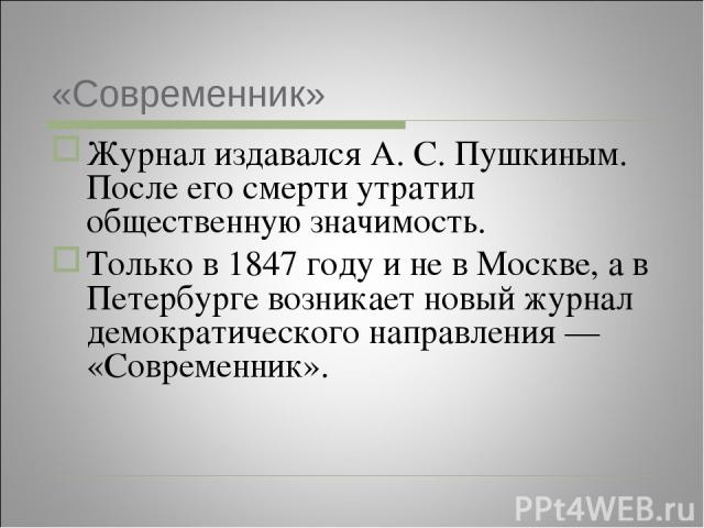 «Современник» Журнал издавался А. С. Пушкиным. После его смерти утратил общественную значимость. Только в 1847 году и не в Москве, а в Петербурге возникает новый журнал демократического направления — «Современник».