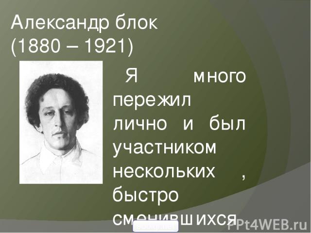 Александр блок (1880 – 1921) Я много пережил лично и был участником нескольких , быстро сменившихся друг друга, эпох русской жизни.