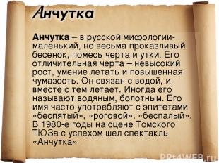 Анчутка – в русской мифологии- маленький, но весьма проказливый бесенок, помесь