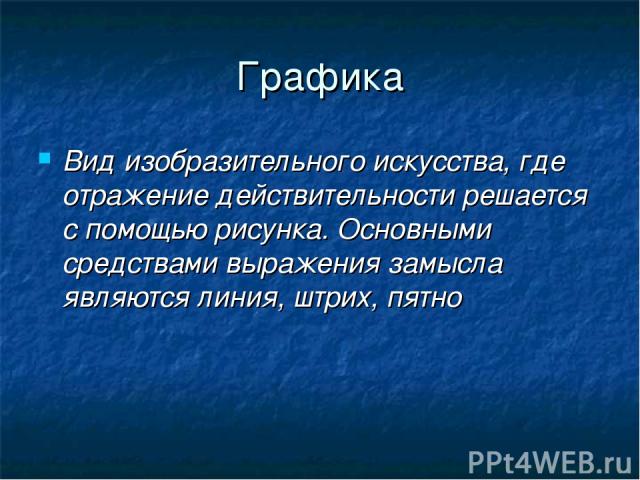 Графика Вид изобразительного искусства, где отражение действительности решается с помощью рисунка. Основными средствами выражения замысла являются линия, штрих, пятно