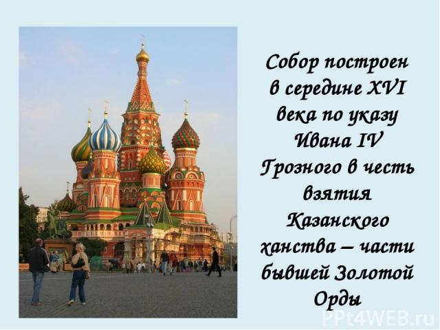 Собор построен в середине XVI века по указу Ивана IV Грозного в честь взятия Казанского ханства – части бывшей Золотой Орды