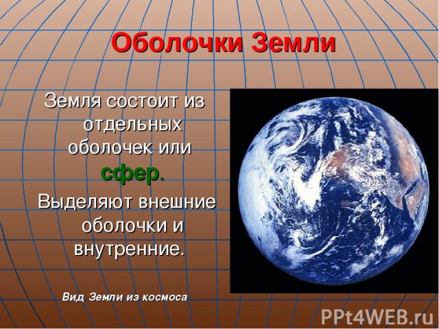 Оболочки Земли Земля состоит из отдельных оболочек или сфер. Выделяют внешние оболочки и внутренние. Вид Земли из космоса
