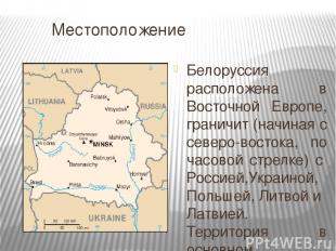 Местоположение Белоруссия расположена в Восточной Европе, граничит (начиная с се