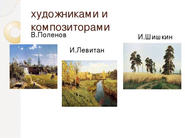 художниками и композиторами В.Поленов И.Левитан И.Шишкин