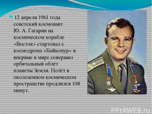 12 апреля 1961 года советский космонавт Ю. А. Гагарин на космическом корабле «Во