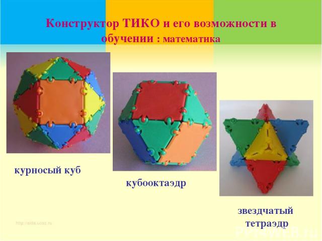 Конструктор ТИКО и его возможности в обучении : математика звездчатый тетраэдр курносый куб кубооктаэдр