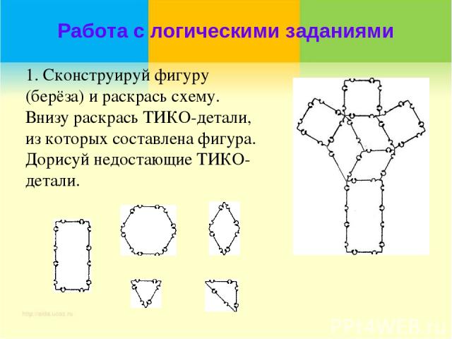 Работа с логическими заданиями 1. Сконструируй фигуру (берёза) и раскрась схему. Внизу раскрась ТИКО-детали, из которых составлена фигура. Дорисуй недостающие ТИКО-детали.