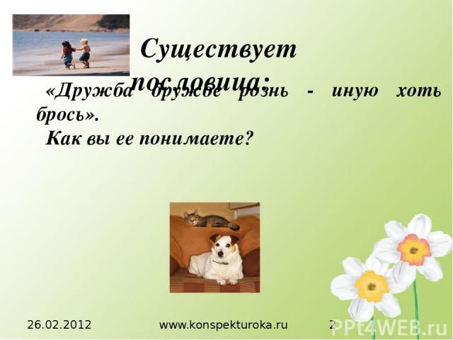 26.02.2012 www.konspekturoka.ru «Дружба дружбе рознь - иную хоть брось». Как вы ее понимаете? Существует пословица: