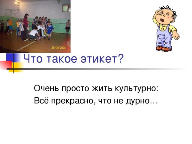 Что такое этикет? Очень просто жить культурно: Всё прекрасно, что не дурно…