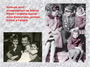 Больше всех возвращения на Землю Юрия Гагарина ждали жена Валентина, дочери Елен