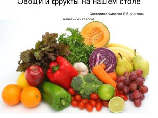 Овощи и фрукты на нашем столе Составила Фирсова Л.В. учитель начальных классов