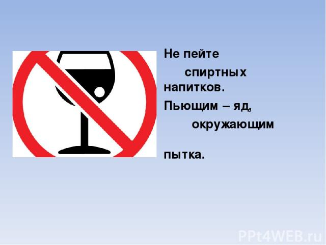 Не пейте спиртных напитков. Пьющим – яд, окружающим пытка.
