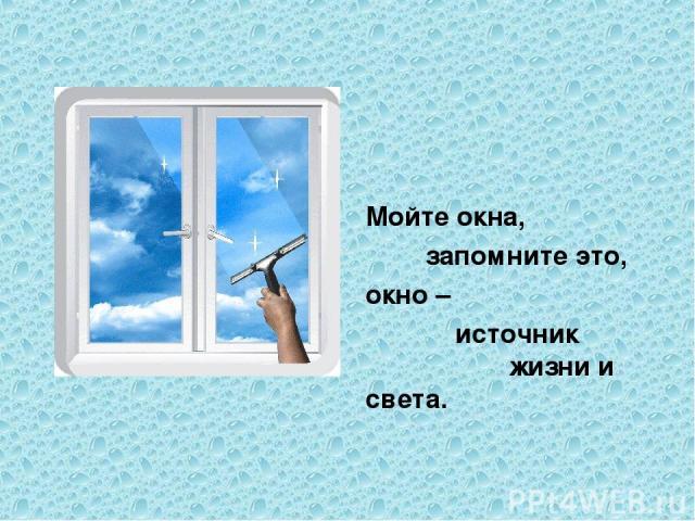 Мойте окна, запомните это, окно – источник жизни и света.