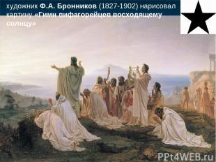 художник Ф.А. Бронников (1827-1902) нарисовал картину «Гимн пифагорейцев восходя