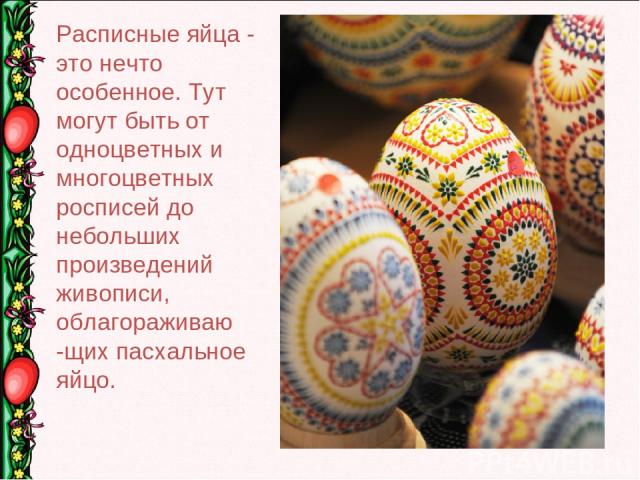 Расписные яйца - это нечто особенное. Тут могут быть от одноцветных и многоцветных росписей до небольших произведений живописи, облагораживаю -щих пасхальное яйцо. 