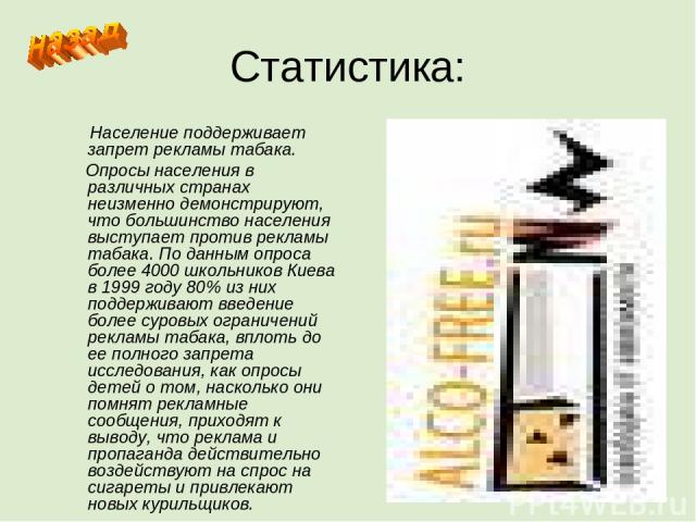 Статистика: Население поддерживает запрет рекламы табака. Опросы населения в различных странах неизменно демонстрируют, что большинство населения выступает против рекламы табака. По данным опроса более 4000 школьников Киева в 1999 году 80% из них по…