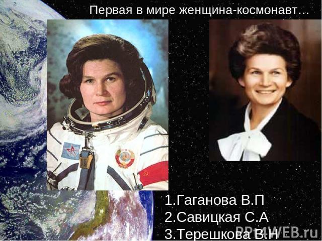 1.Гаганова В.П 2.Савицкая С.А 3.Терешкова В.Н Первая в мире женщина-космонавт…