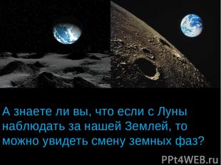 А знаете ли вы, что если с Луны наблюдать за нашей Землей, то можно увидеть смен