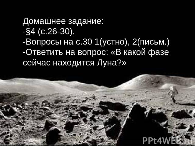 Домашнее задание: -§4 (с.26-30), -Вопросы на с.30 1(устно), 2(письм.) -Ответить на вопрос: «В какой фазе сейчас находится Луна?»