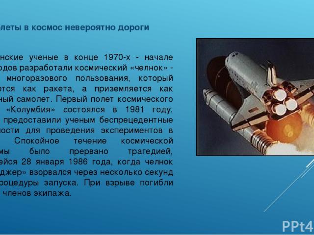 Полеты в космос невероятно дороги   Американские ученые в конце 1970-х - начале 1980-х годов разработали космический «челнок» - корабль многоразового пользования, который запускается как ракета, а приземляется как реактивный самолет. Первый полет ко…