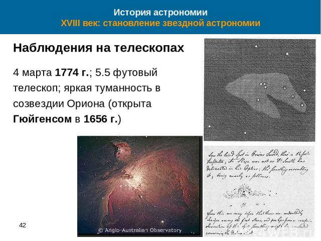 42 * История астрономии XVIII век: становление звездной астрономии Наблюдения на телескопах 4 марта 1774 г.; 5.5 футовый телескоп; яркая туманность в созвездии Ориона (открыта Гюйгенсом в 1656 г.)