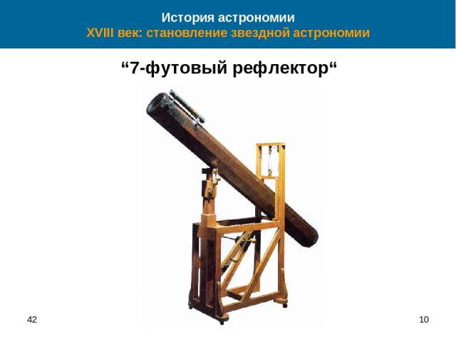 42 * История астрономии XVIII век: становление звездной астрономии “7-футовый рефлектор“