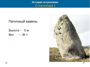 51 * Пяточный камень Высота ~ 5 м Вес ~ 35 т История астрономии Стоунхендж I