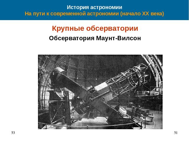 История астрономии На пути к современной астрономии (начало XX века) Крупные обсерватории Обсерватория Маунт-Вилсон 53 *