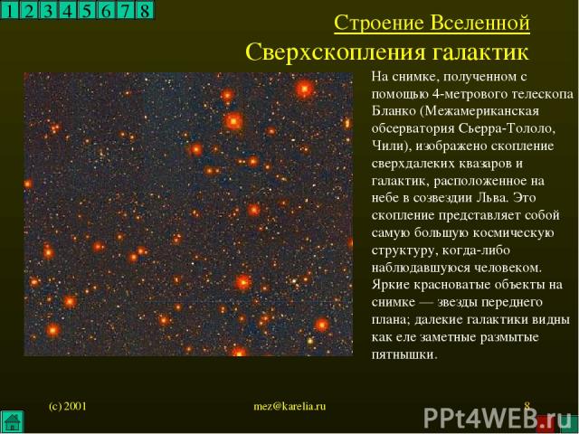 (c) 2001 mez@karelia.ru * 1 2 3 4 5 6 7 8 Строение Вселенной Сверхскопления галактик На снимке, полученном с помощью 4-метрового телескопа Бланко (Межамериканская обсерватория Сьерра-Тололо, Чили), изображено скопление сверхдалеких квазаров и галакт…