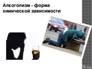 Алкоголизм - форма химической зависимости