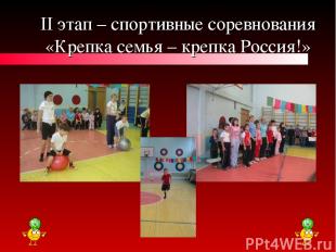 II этап – спортивные соревнования «Крепка семья – крепка Россия!»