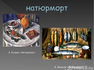 А. Куприн «Натюрморт» И. Машков «Натюрморт с рыбой»