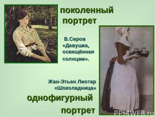 В.Серов «Девушка, освещённая солнцем». поколенный портрет Жан-Этьен Лиотар «Шоко