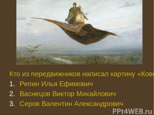 Кто из передвижников написал картину «Ковер-самолет» 1880?: Репин Илья Ефимович
