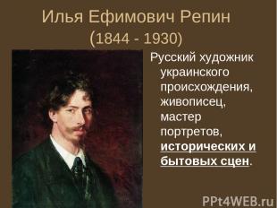 Илья Ефимович Репин (1844 - 1930) Русский художник украинского происхождения, жи
