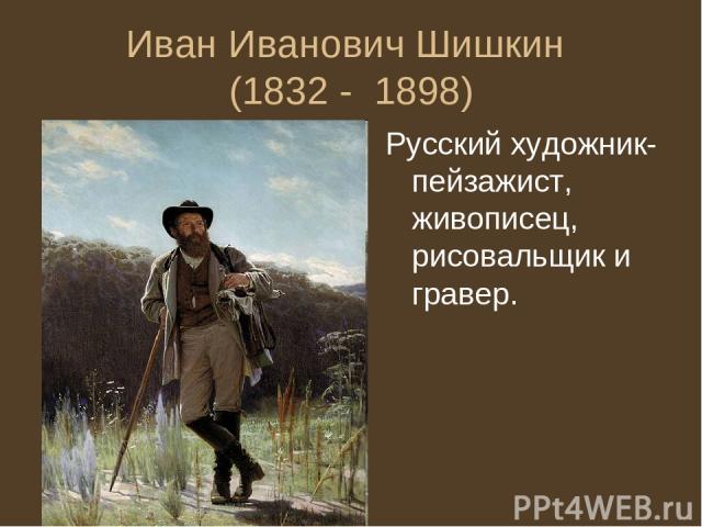Иван Иванович Шишкин (1832 - 1898) Русский художник-пейзажист, живописец, рисовальщик и гравер.