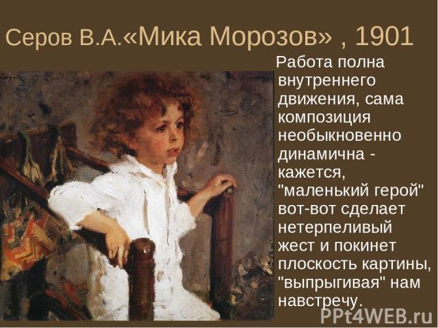 Серов В.А.«Мика Морозов» , 1901 Работа полна внутреннего движения, сама композиция необыкновенно динамична - кажется, 
