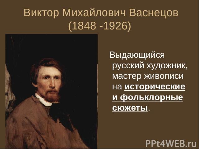 Виктор Михайлович Васнецов (1848 -1926) Выдающийся русский художник, мастер живописи на исторические и фольклорные сюжеты.