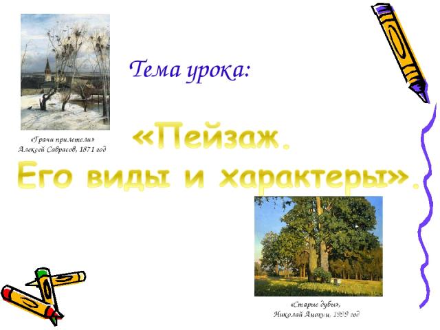 Тема урока: «Старые дубы», Николай Анохин, 1999 год «Грачи прилетели» Алексей Саврасов, 1871 год