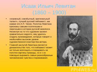 Исаак Ильич Левитан (1860 – 1900) «огромный, сомобытный, оригинальный талант», л