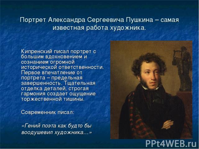 Портрет Александра Сергеевича Пушкина – самая известная работа художника. Кипренский писал портрет с большим вдохновением и сознанием огромной исторической ответственности. Первое впечатление от портрета – предельная завершенность. Тщательная отделк…