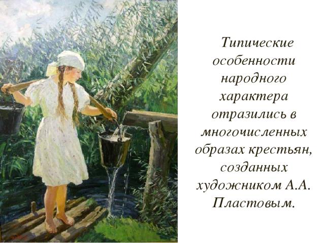 Типические особенности народного характера отразились в многочисленных образах крестьян, созданных художником А.А. Пластовым.