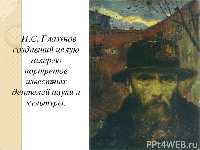 И.С. Глазунов, создавший целую галерею портретов известных деятелей науки и культуры.