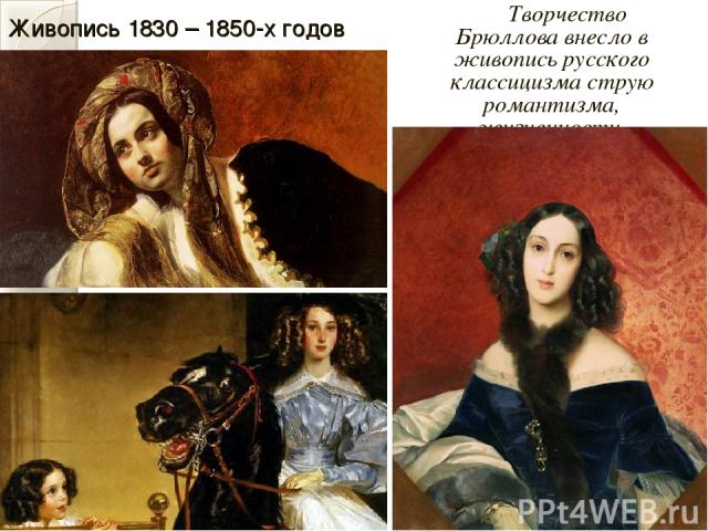 Живопись 1830 – 1850-х годов Творчество Брюллова внесло в живопись русского классицизма струю романтизма, жизненности.